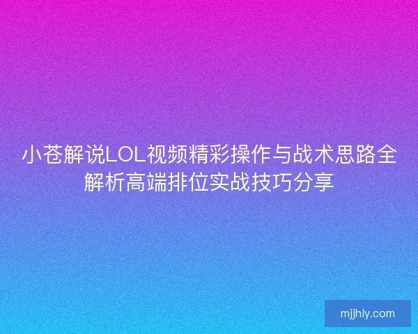 小苍解说LOL视频精彩操作与战术思路全解析高端排位实战技巧分享