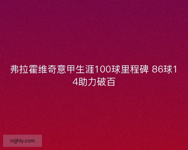 弗拉霍维奇意甲生涯100球里程碑 86球14助力破百 弗拉霍维奇意甲生涯100球里程碑 86球14助力破百