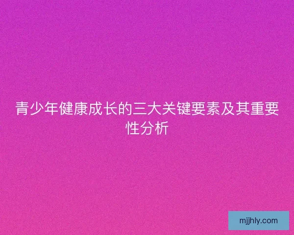 青少年健康成长的三大关键要素及其重要性分析