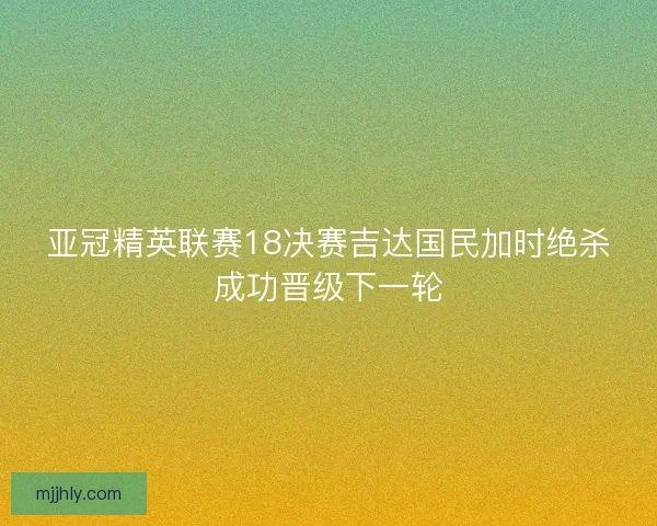 亚冠精英联赛18决赛吉达国民加时绝杀成功晋级下一轮
