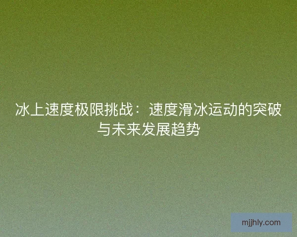 冰上速度极限挑战：速度滑冰运动的突破与未来发展趋势