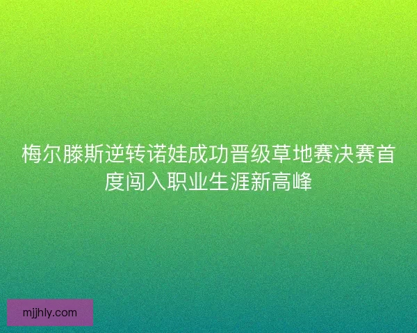 梅尔滕斯逆转诺娃成功晋级草地赛决赛首度闯入职业生涯新高峰