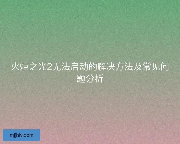 火炬之光2无法启动的解决方法及常见问题分析