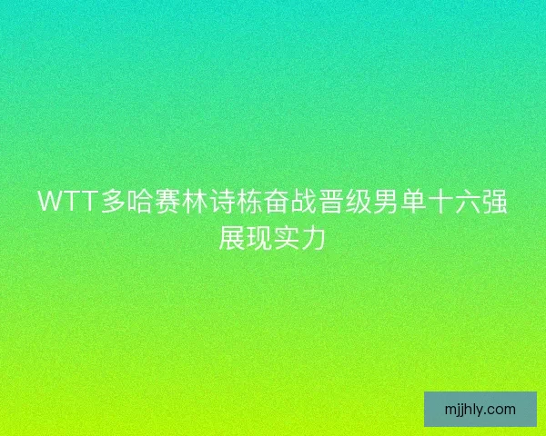 WTT多哈赛林诗栋奋战晋级男单十六强展现实力