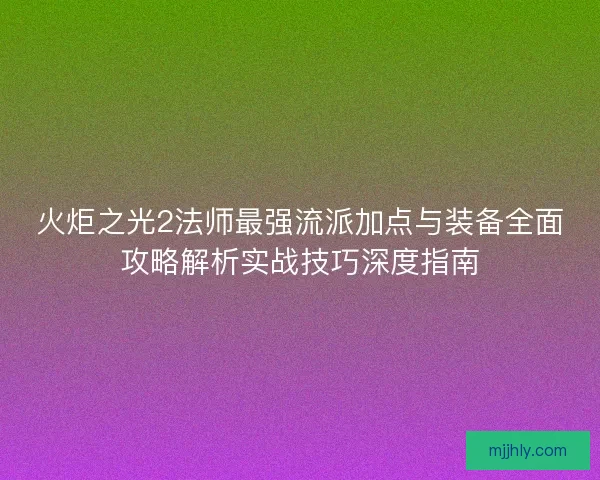 火炬之光2法师最强流派加点与装备全面攻略解析实战技巧深度指南
