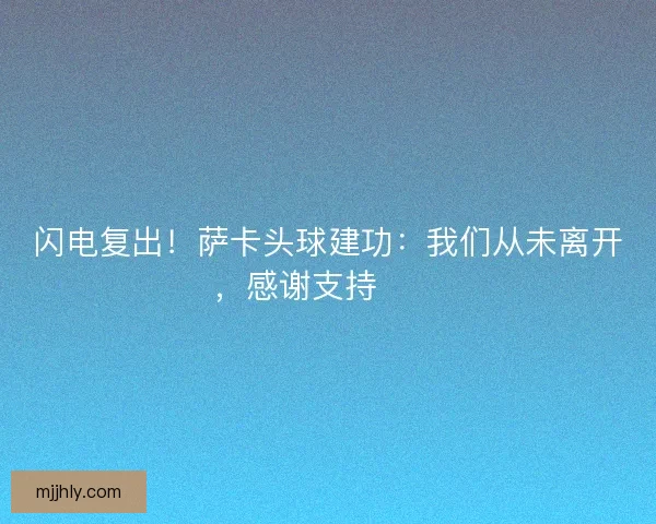闪电复出！萨卡头球建功：我们从未离开，感谢支持❤️