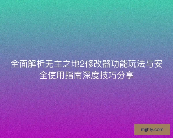 全面解析无主之地2修改器功能玩法与安全使用指南深度技巧分享