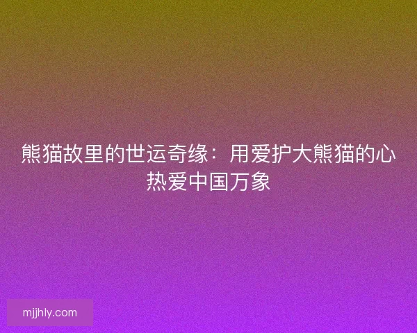 熊猫故里的世运奇缘：用爱护大熊猫的心热爱中国万象