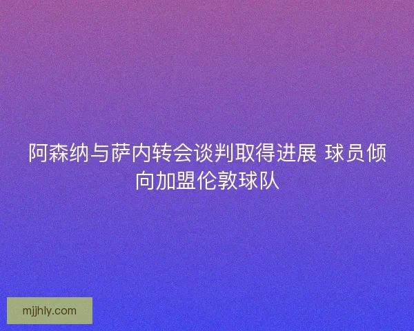 阿森纳与萨内转会谈判取得进展 球员倾向加盟伦敦球队